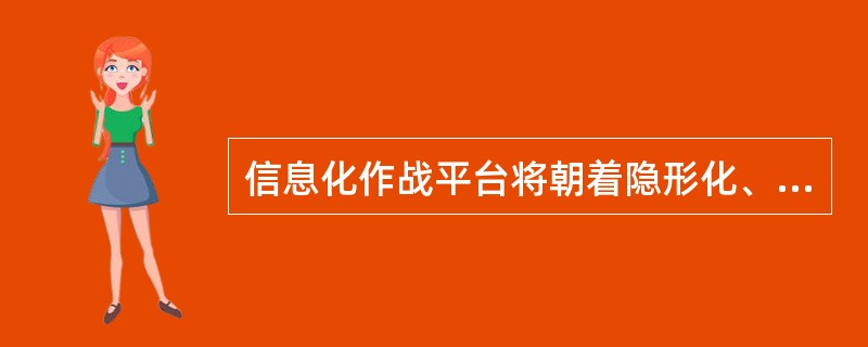 信息化作战平台将朝着隐形化、无人化和（）方向发展。