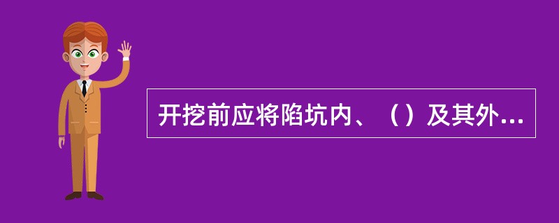 开挖前应将陷坑内、（）及其外0.2m内的松土、草皮、杂物清除干净。