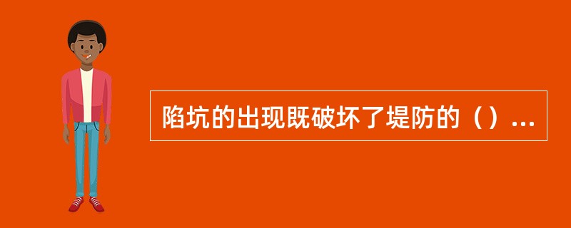 陷坑的出现既破坏了堤防的（），又可能因缩短渗径而降低堤防的抗渗能力。