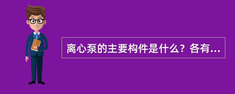 离心泵的主要构件是什么？各有何作用？