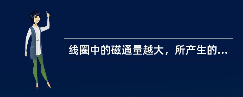 线圈中的磁通量越大，所产生的感应电动势就越大。