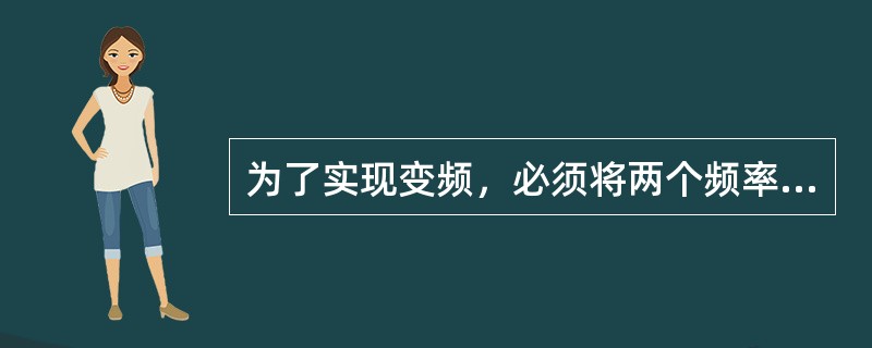 为了实现变频，必须将两个频率不同的信号加到线性器件进行组合，然后选取差频或和频。