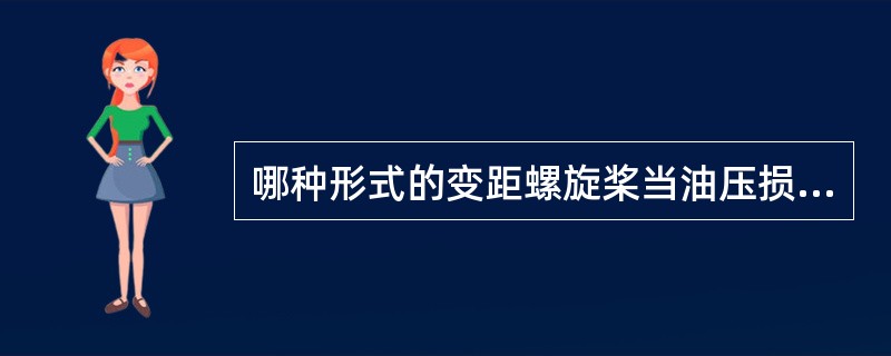 哪种形式的变距螺旋桨当油压损失时自动变小距？（）.