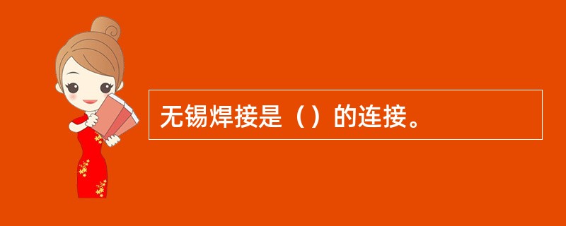 无锡焊接是（）的连接。