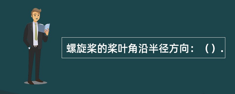 螺旋桨的桨叶角沿半径方向：（）.