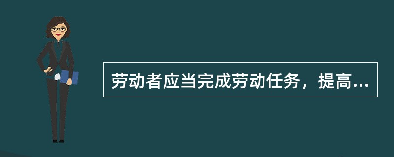 劳动者应当完成劳动任务，提高职业技能，执行劳动安全卫生规程，遵守劳动纪律和职业道