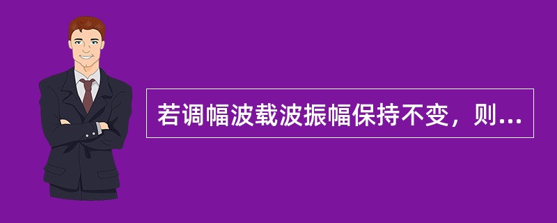 若调幅波载波振幅保持不变，则其输出功率随调幅度的增大而增大。