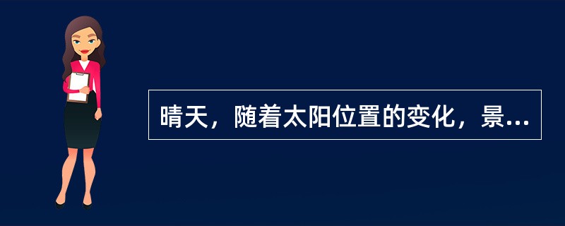 晴天，随着太阳位置的变化，景物也因受光面的变化——受光角度和受光范围的变化而相应