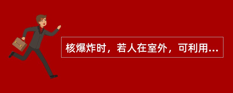 核爆炸时，若人在室外，可利用矮墙、土堆、（）地形闭眼、埋头、爬卧、屈身进行掩蔽。