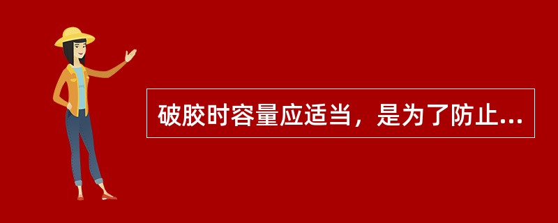 破胶时容量应适当，是为了防止（）。