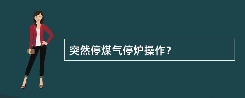 突然停煤气停炉操作？