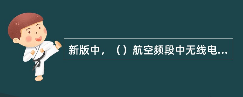 新版中，（）航空频段中无线电导航频率为108~117.975MHz、航空移动频率