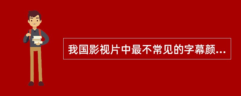 我国影视片中最不常见的字幕颜色是（）。