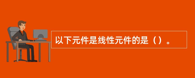 以下元件是线性元件的是（）。