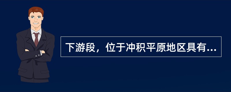 下游段，位于冲积平原地区具有（）的特性。