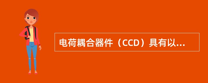 电荷耦合器件（CCD）具有以下特点（）.