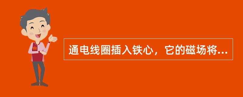 通电线圈插入铁心，它的磁场将（）。