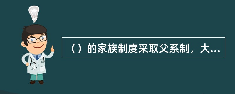 （）的家族制度采取父系制，大家族之中包括三世代的亲属与两世代的配偶群。在家族中以