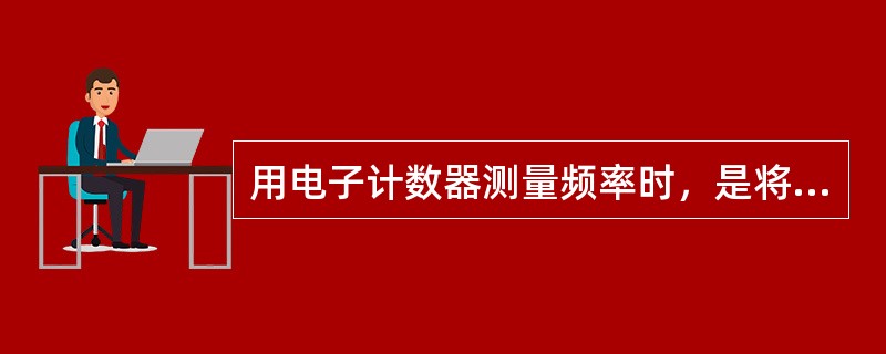 用电子计数器测量频率时，是将被测信号（）输入电子计数器。