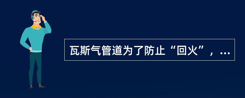 瓦斯气管道为了防止“回火”，应采用阻火器，阻火器内的丝网多采用不锈钢丝网。