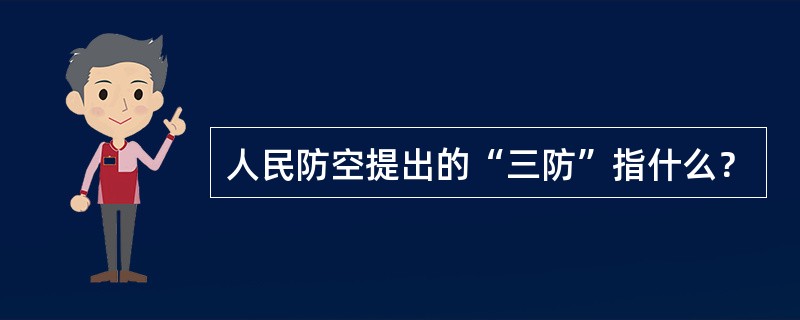 人民防空提出的“三防”指什么？