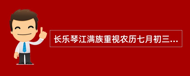 长乐琴江满族重视农历七月初三的习俗与（）有关。