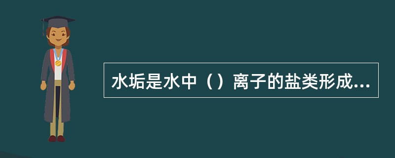 水垢是水中（）离子的盐类形成的。