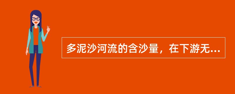 多泥沙河流的含沙量，在下游无支流汇入的河段上，含沙量及泥沙粒径有明显的沿程（）的