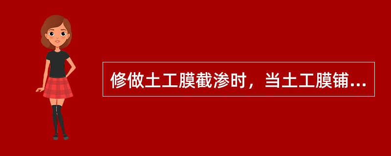 修做土工膜截渗时，当土工膜铺好后应压一层什么？其作用为何？