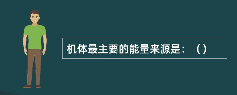 机体最主要的能量来源是：（）