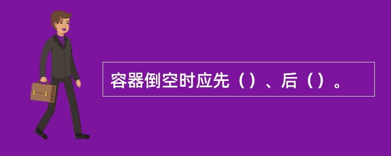 容器倒空时应先（）、后（）。