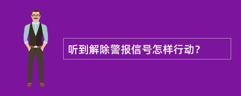 听到解除警报信号怎样行动？