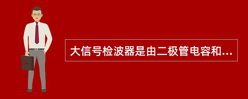 大信号检波器是由二极管电容和电阻组成的，若电阻值为10kΩ，则检波器的等效输入电