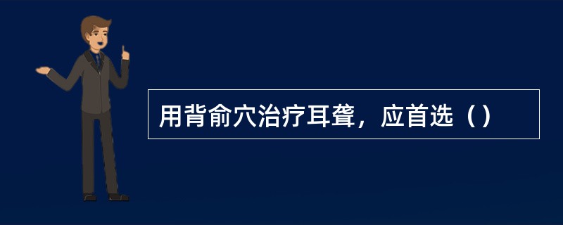 用背俞穴治疗耳聋，应首选（）