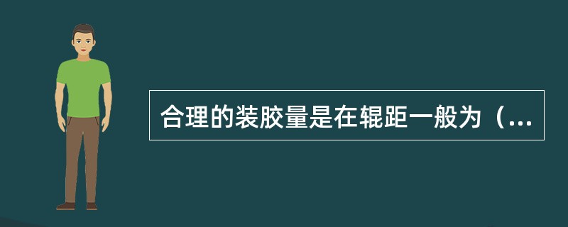 合理的装胶量是在辊距一般为（）下两辊间保持适当的堆积胶为准的。