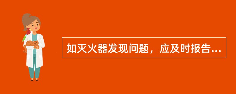 如灭火器发现问题，应及时报告（）修复。