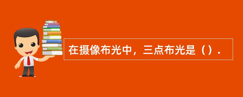 在摄像布光中，三点布光是（）.