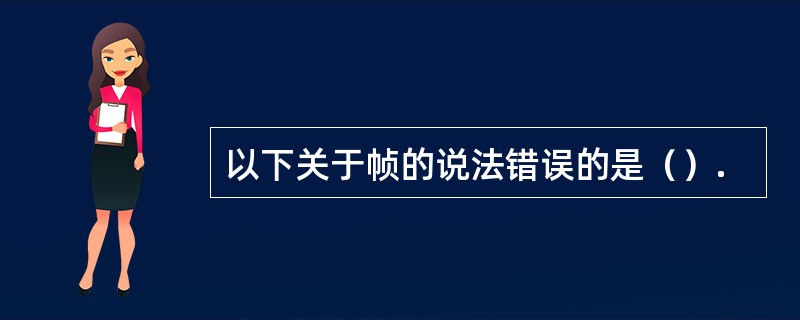 以下关于帧的说法错误的是（）.