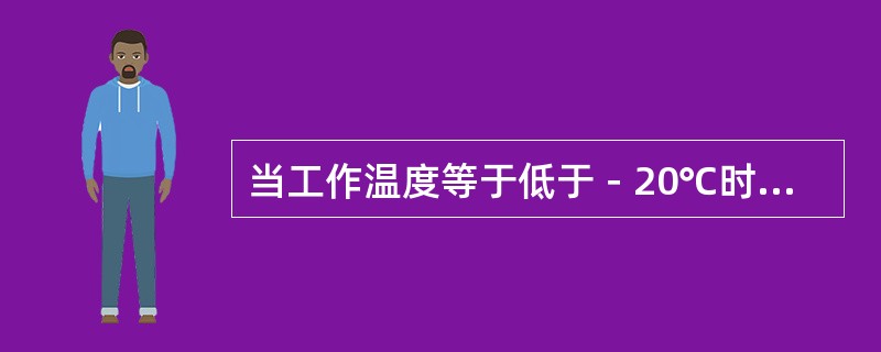 当工作温度等于低于－20℃时，容器材料必须提高低温冲击韧性值和脆性转变温度。