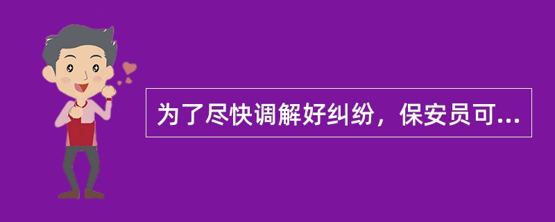 为了尽快调解好纠纷，保安员可以对不讲道理的当事人采取暴力威胁。