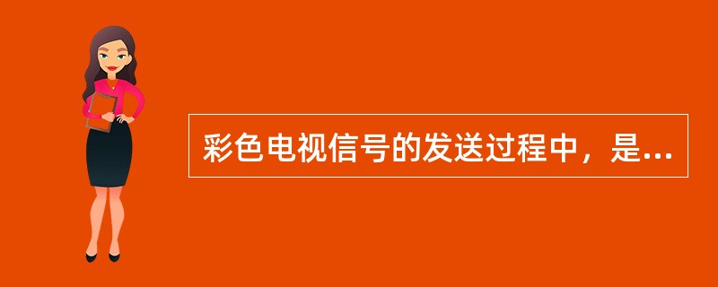 彩色电视信号的发送过程中，是将两个色差信号（）。