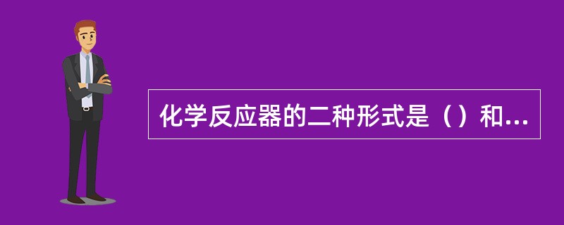 化学反应器的二种形式是（）和（）。