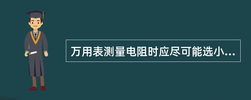 万用表测量电阻时应尽可能选小量程。