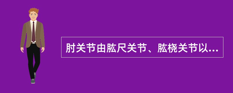 肘关节由肱尺关节、肱桡关节以及以下哪个关节组成（）