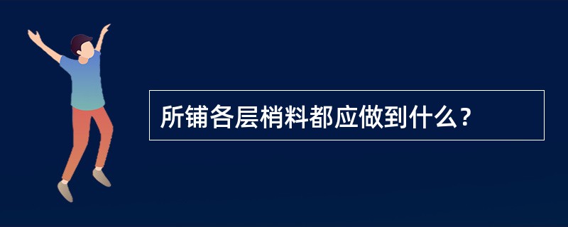 所铺各层梢料都应做到什么？