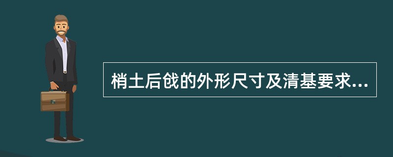 梢土后戗的外形尺寸及清基要求如何？