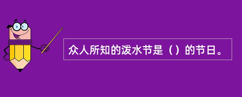 众人所知的泼水节是（）的节日。