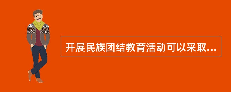 开展民族团结教育活动可以采取哪些手段进行？