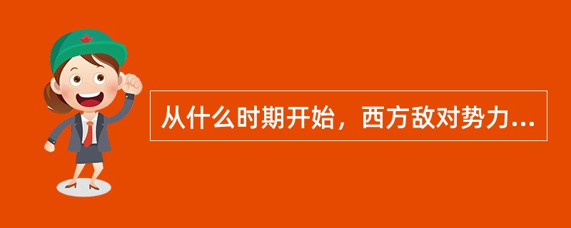 从什么时期开始，西方敌对势力把“和平演变”的矛头重点指向我国？