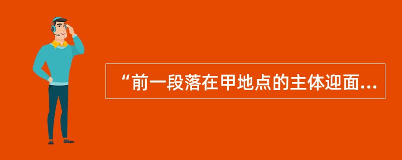 “前一段落在甲地点的主体迎面而来挡黑镜头，下一段落主体背朝镜头而去，已到达了乙处